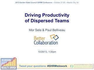 2013 Garden State Council SHRM Conference – October 27-29 – Atlantic City, NJ

Driving Productivity
of Dispersed Teams
Mor Sela & Paul Belliveau

10/28/13, 1:30pm

Tweet your questions: #SHRMtelework

 
