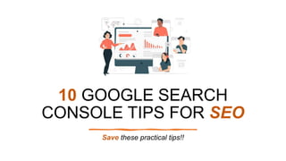 10 GOOGLE SEARCH
CONSOLE TIPS FOR SEO
Save these practical tips!!
 