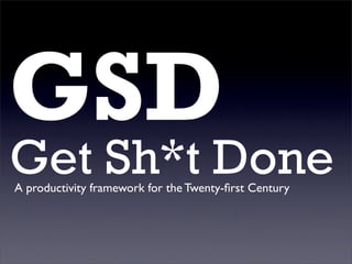 GSD
Get Sh*t Done
A productivity framework for the Twenty-ﬁrst Century
 