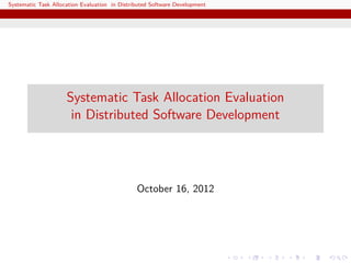 Systematic Task Allocation Evaluation in Distributed Software Development




                     Systematic Task Allocation Evaluation
                      in Distributed Software Development




                                               October 16, 2012
 