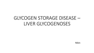 GLYCOGEN STORAGE DISEASE –
LIVER GLYCOGENOSES
Nibin
 