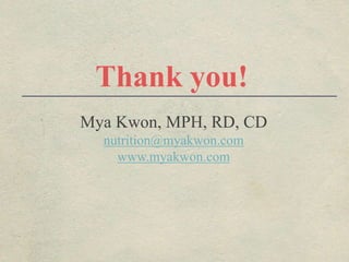 Thank you!
Mya Kwon, MPH, RD, CD
nutrition@myakwon.com
www.myakwon.com
 