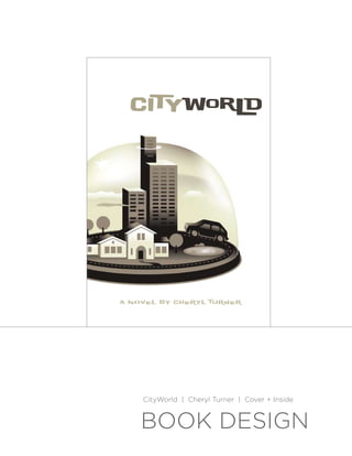 CI TY WOR L D




A N o ve l By C her y l T u r n er




      CityWorld | Cheryl Turner | Cover + Inside


     BOOK DESIGN
 
