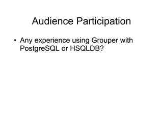 Audience Participation Any experience using Grouper with PostgreSQL or HSQLDB? 
