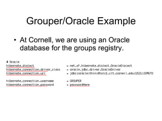 Grouper/Oracle Example At Cornell, we are using an Oracle database for the groups registry. 