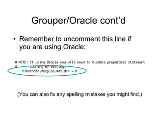 Grouper/Oracle cont’d Remember to uncomment this line if you are using Oracle: (You can also fix any spelling mistakes you might find.) 