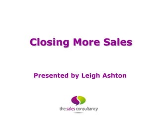 Closing More Sales


Presented by Leigh Ashton
 