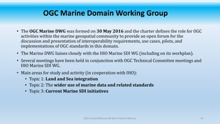 OGC Marine Domain Working Group
• The OGC Marine DWG was formed on 30 May 2016 and the charter defines the role for OGC
ac...