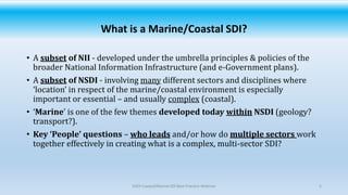 What is a Marine/Coastal SDI?
• A subset of NII - developed under the umbrella principles & policies of the
broader Nation...
