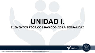 El uso y reproducción de este material es exclusivamente para usos didácticos www.ceuss.edu.mx
UNIDAD I.
ELEMENTOS TEÓRICOS BÁSICOS DE LA SEXUALIDAD
 