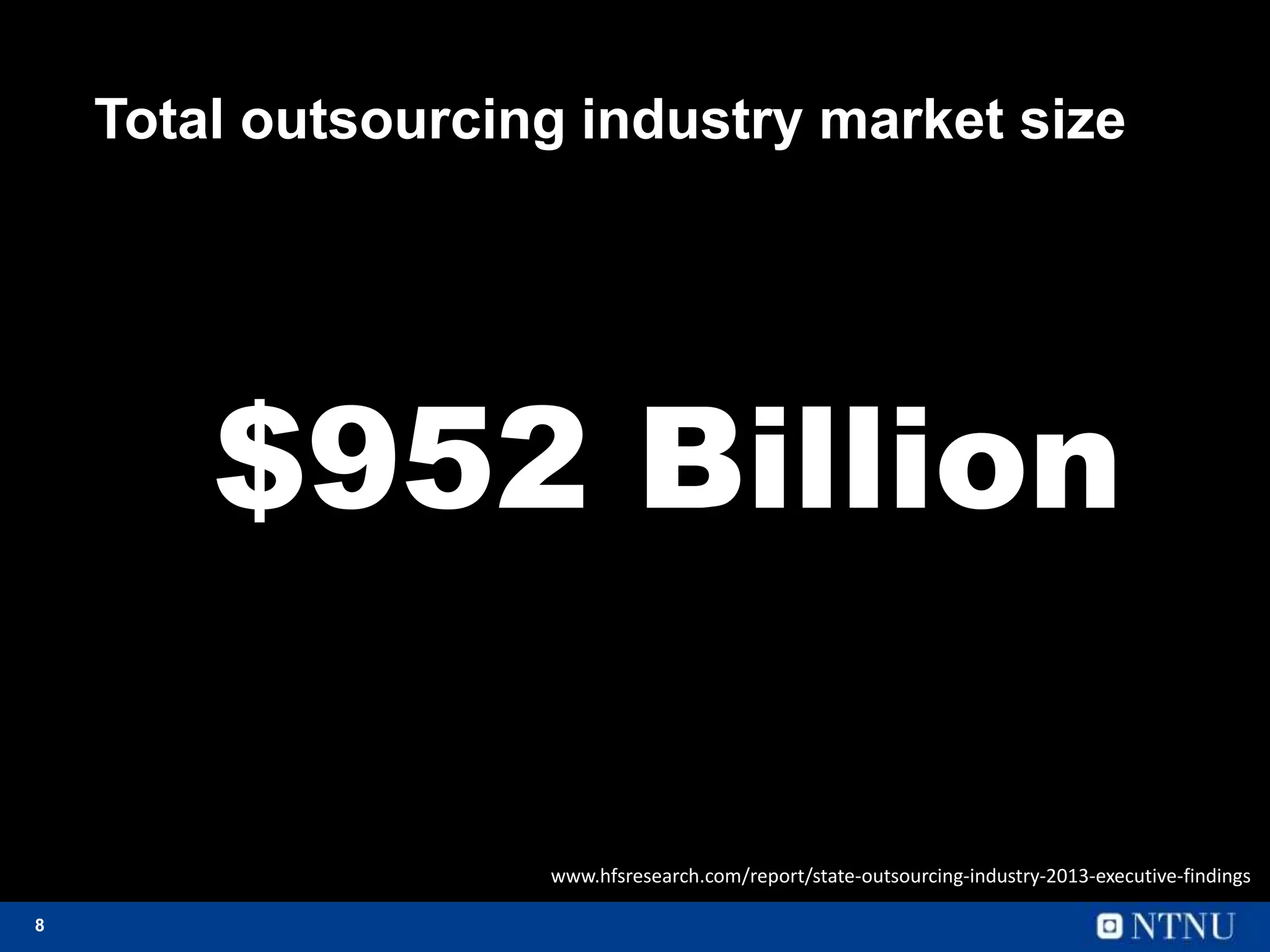 8
Total outsourcing industry market size
$952 Billion
www.hfsresearch.com/report/state-outsourcing-industry-2013-executive-findings
 