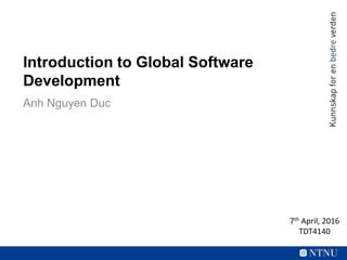 Introduction to Global Software
Development
Anh Nguyen Duc
7th April, 2016
TDT4140
 