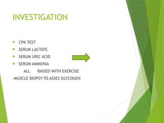 INVESTIGATION
 CPK TEST
 SERUM LACTATE
 SERUM URIC ACID
 SERUM AMMONIA
ALL RAISED WITH EXERCISE
-MUSCLE BIOPSY-TO ASSES GLYCOGEN
 
