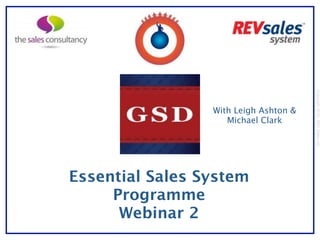 Copyright 2010 | REV Sales Ltd
                 With Leigh Ashton &
                    Michael Clark




Essential Sales System
     Programme
      Webinar 2
 