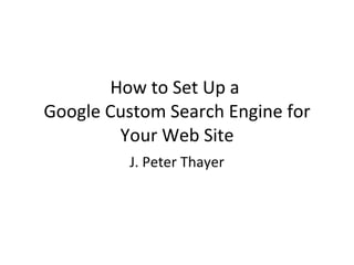 How to Set Up a  Google Custom Search Engine for Your Web Site J. Peter Thayer 