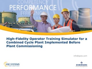 High-Fidelity Operator Training Simulator for a
Combined Cycle Plant Implemented Before
Plant Commissioning
info@gses.com
 