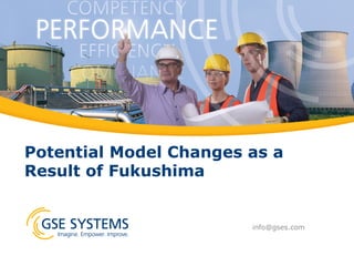 Potential Model Changes as a
Result of Fukushima
info@gses.com
 