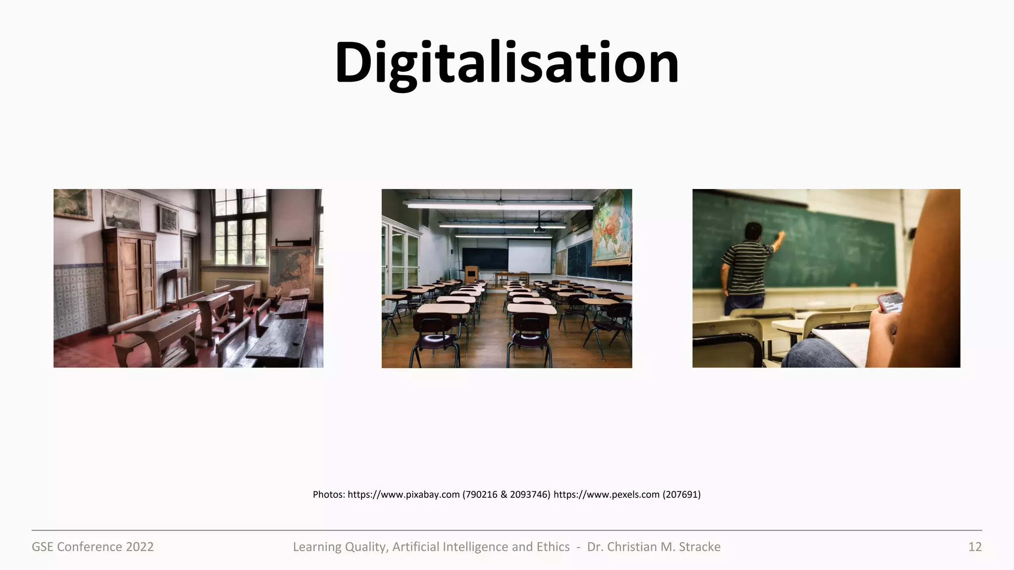 GSE Conference 2022 Learning Quality, Artificial Intelligence and Ethics - Dr. Christian M. Stracke 12
Digitalisation
Photos: https://www.pixabay.com (790216 & 2093746) https://www.pexels.com (207691)
 