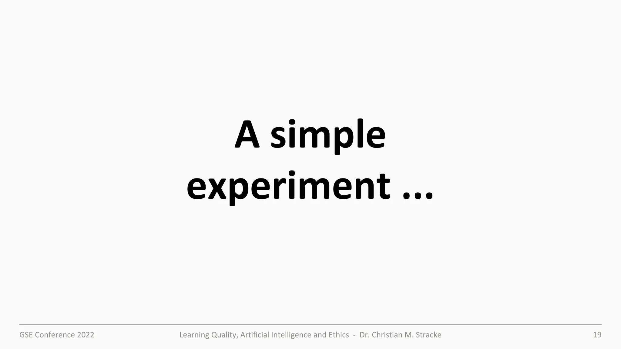 GSE Conference 2022 Learning Quality, Artificial Intelligence and Ethics - Dr. Christian M. Stracke 19
A simple
experiment ...
 