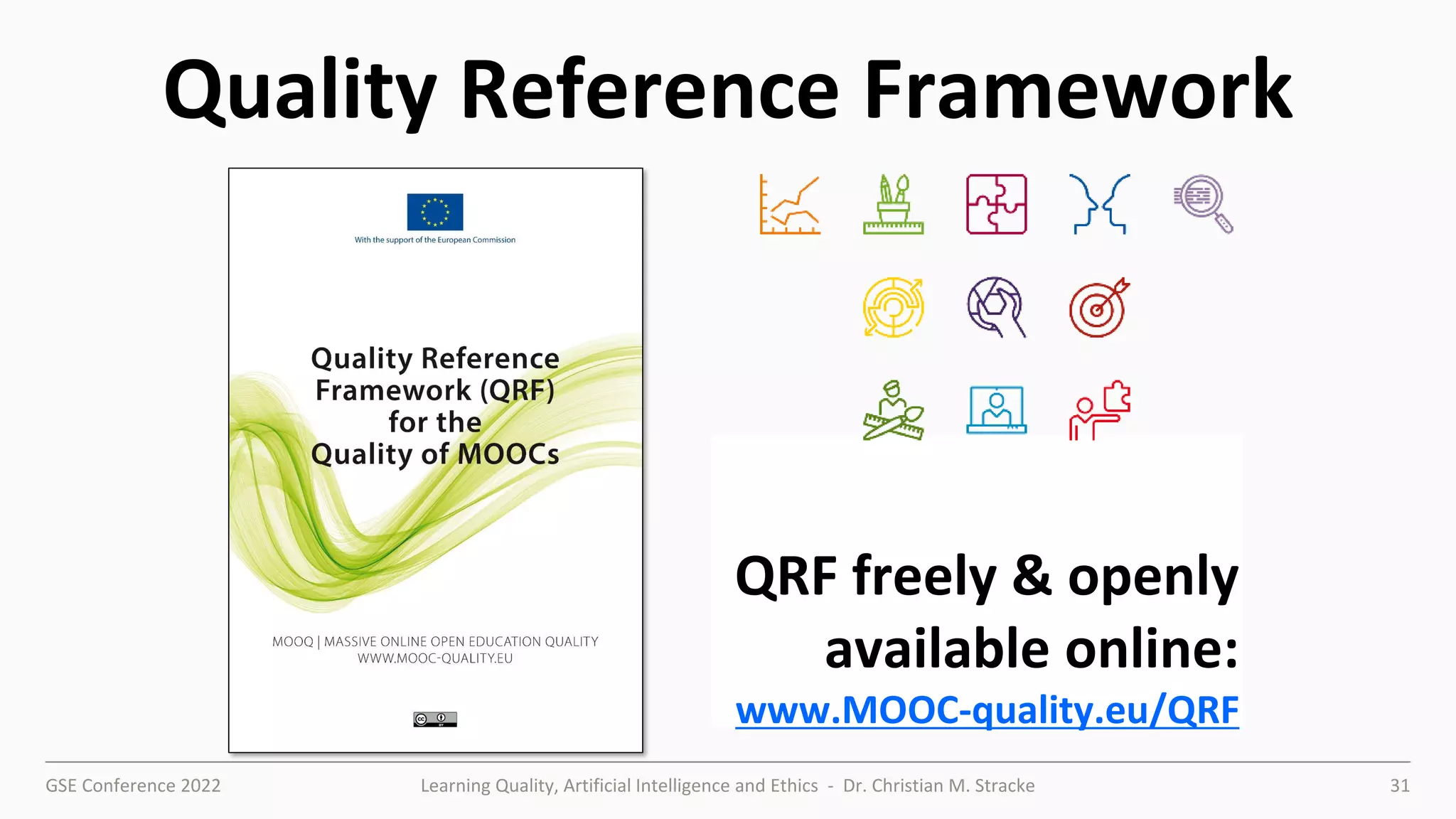 GSE Conference 2022 Learning Quality, Artificial Intelligence and Ethics - Dr. Christian M. Stracke 31
Quality Reference Framework
QRF freely & openly
available online:
www.MOOC-quality.eu/QRF
 
