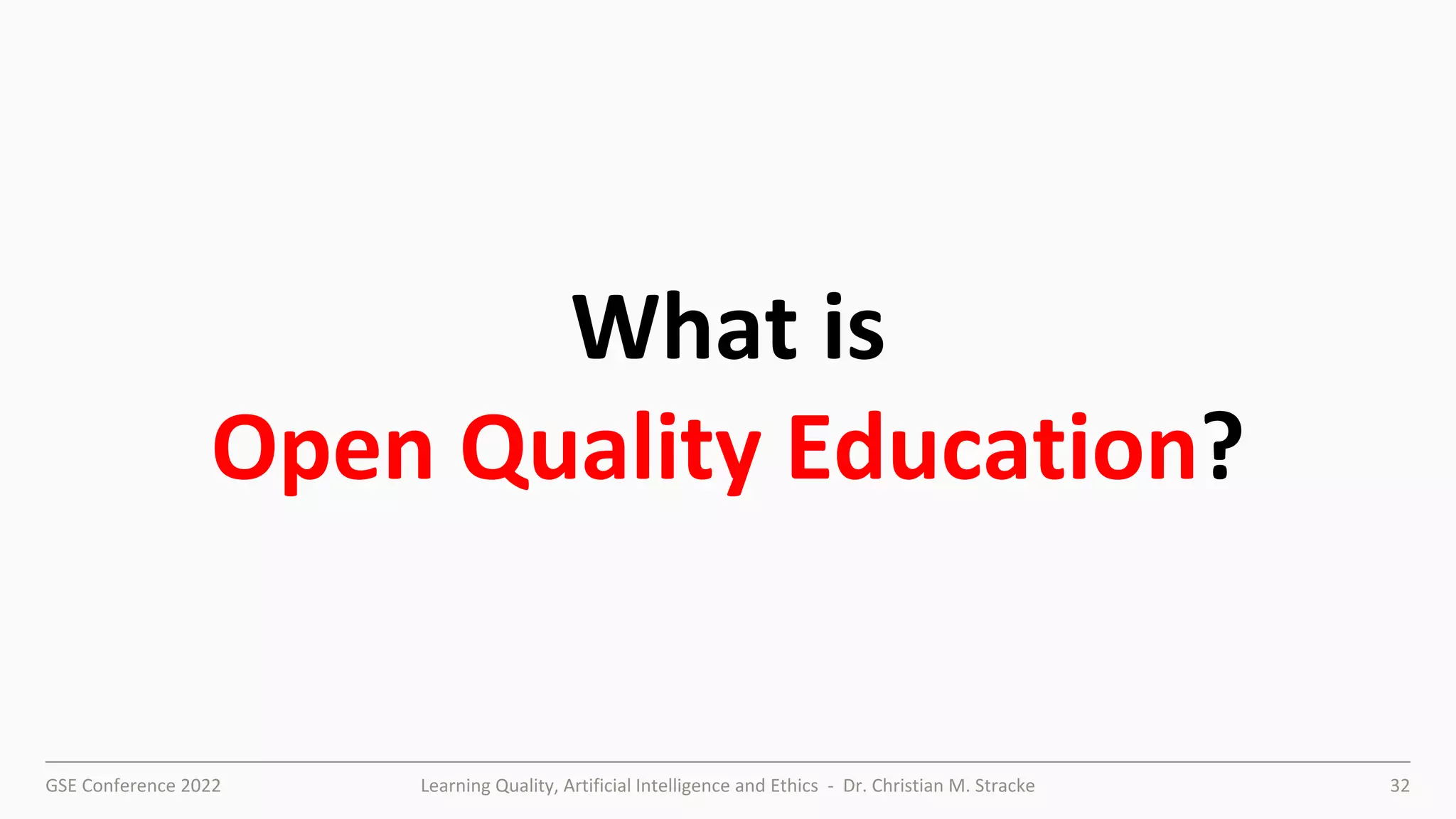 GSE Conference 2022 Learning Quality, Artificial Intelligence and Ethics - Dr. Christian M. Stracke 32
What is
Open Quality Education?
 