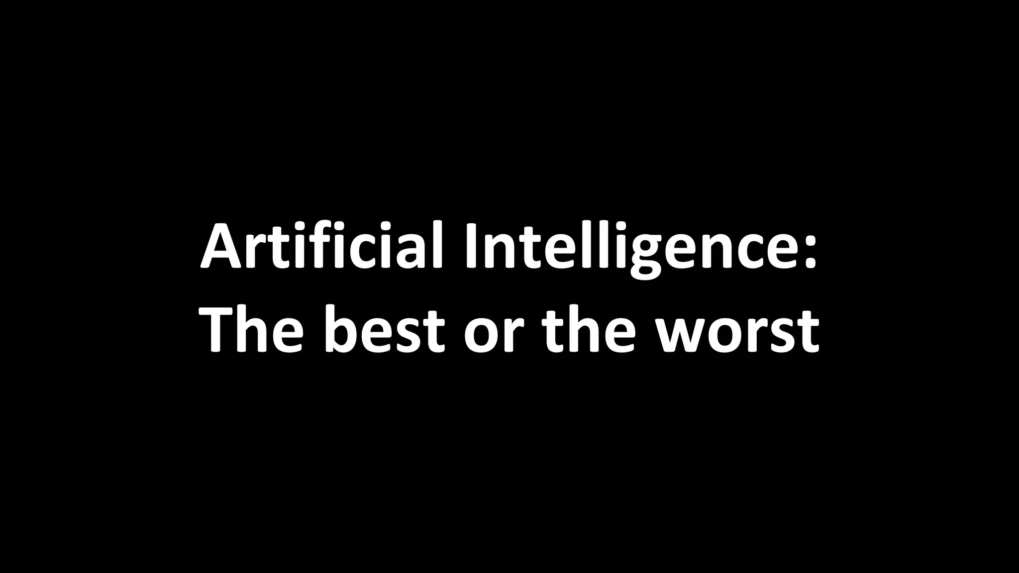 Artificial Intelligence:
The best or the worst
 