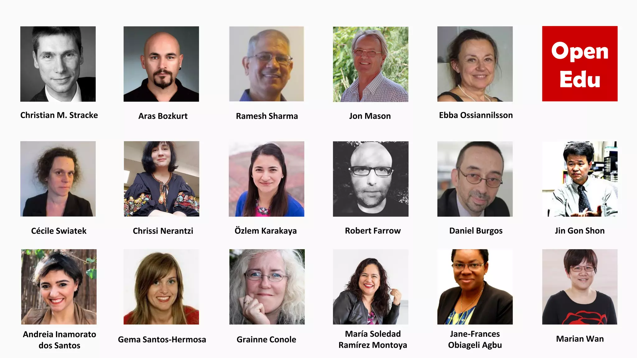 Grainne Conole
Ramesh Sharma Ebba Ossiannilsson
Jon Mason
Daniel Burgos
Aras Bozkurt
Christian M. Stracke
Chrissi Nerantzi
María Soledad
Ramírez Montoya
Andreia Inamorato
dos Santos
Marian Wan
Cécile Swiatek Jin Gon Shon
Robert Farrow
Özlem Karakaya
Gema Santos-Hermosa
Jane-Frances
Obiageli Agbu
Open
Edu
 