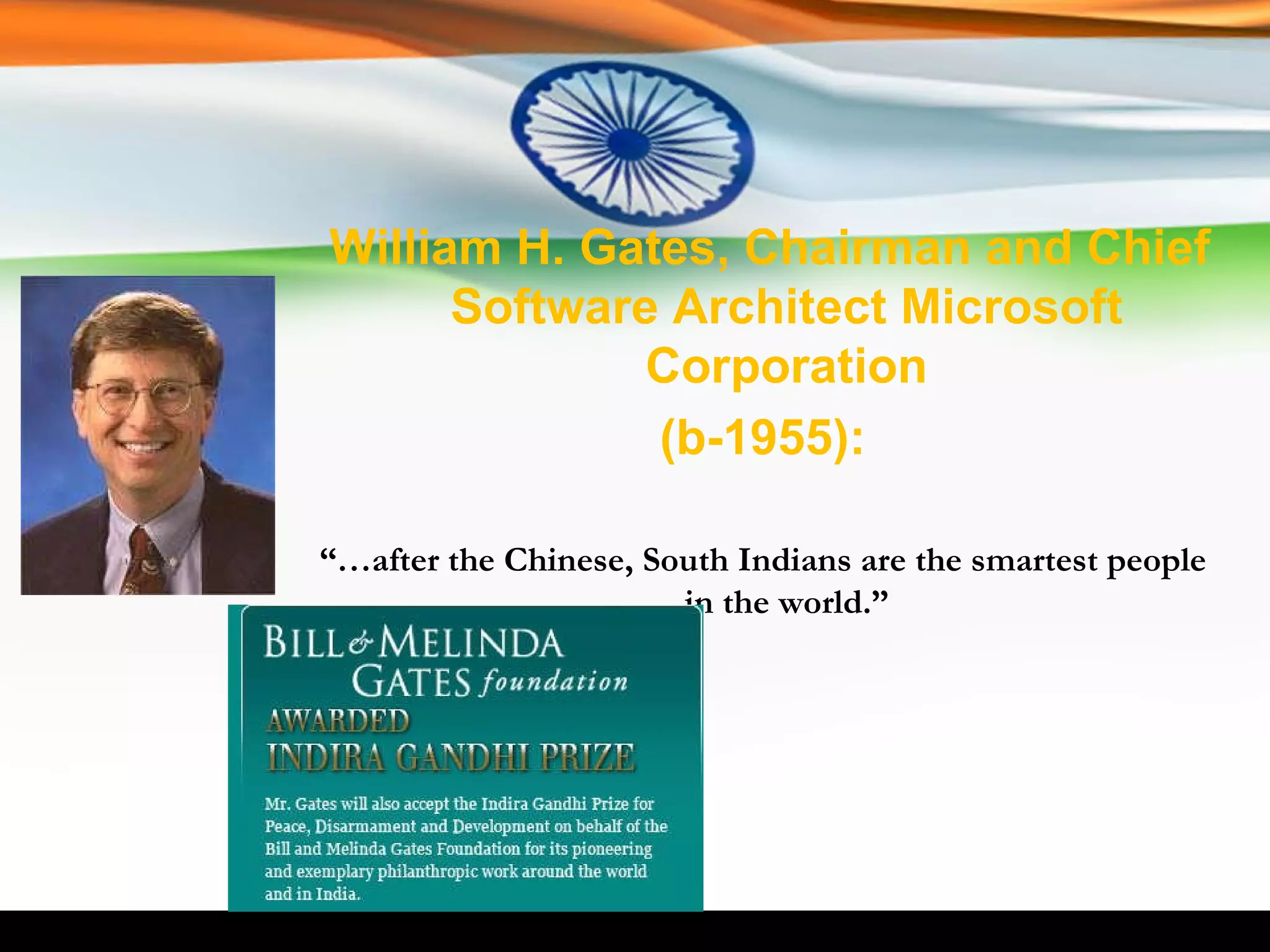 William H. Gates, Chairman and Chief Software Architect Microsoft Corporation (b-1955): “… after the Chinese, South Indians are the smartest people in the world.” 