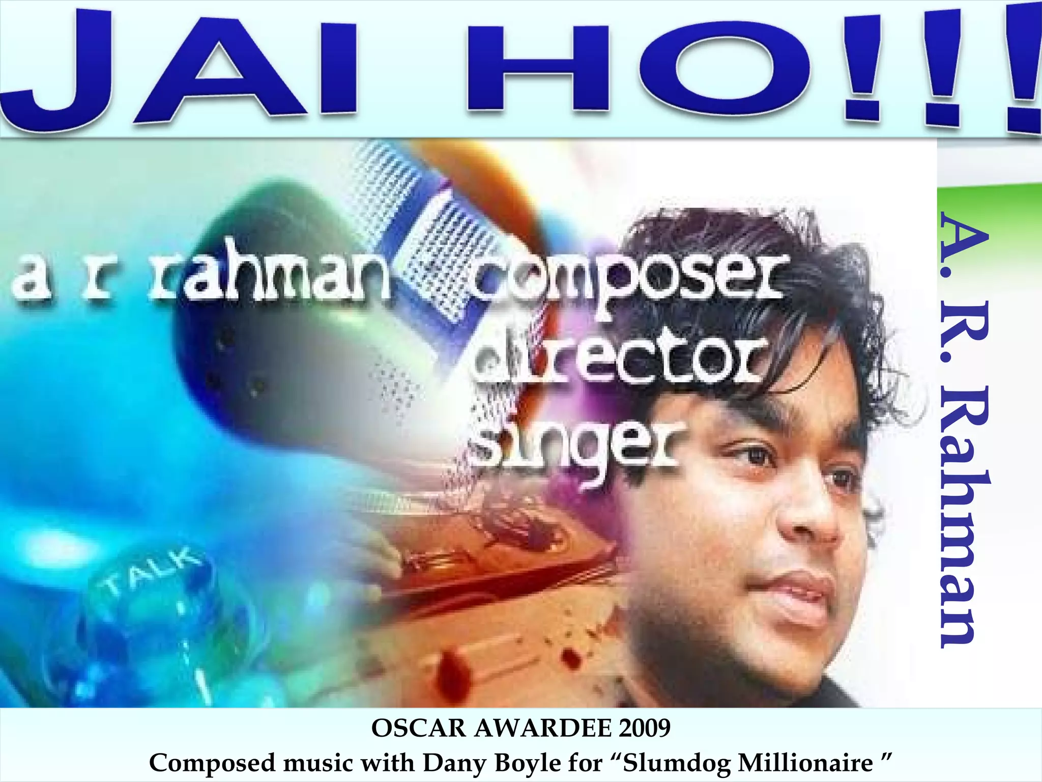 A. R. Rahman OSCAR AWARDEE 2009 Composed music with Dany Boyle for “Slumdog Millionaire ” 