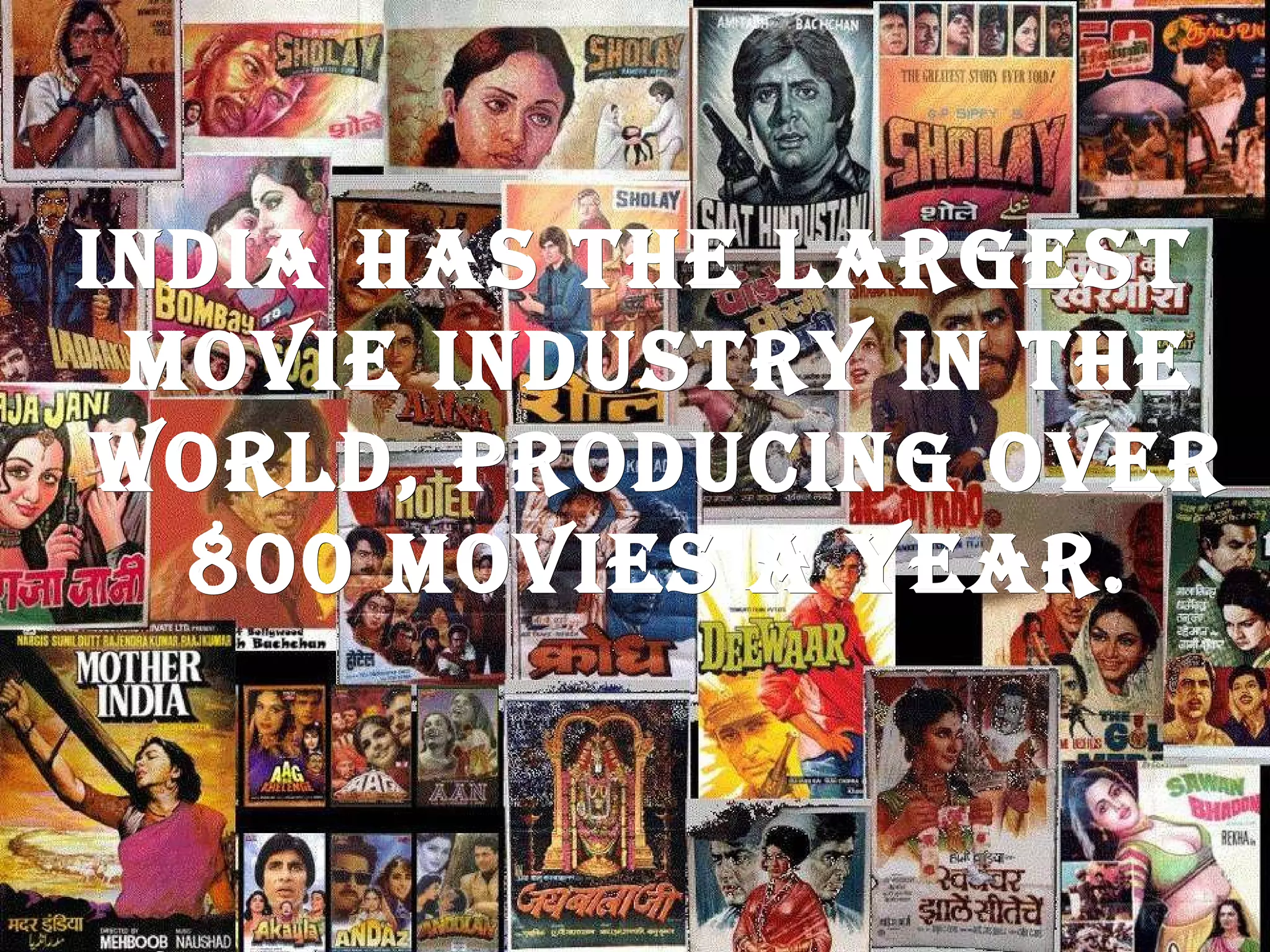 India has the largest movie industry in the world, producing over 800 movies a year. 