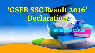 ‘GSEB SSC Result 2016’
Declaration
-By The End Of May
 
