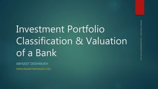 Investment Portfolio
Classification & Valuation
of a Bank
ABHIJEET DESHMUKH
WWW.ABHIJEETDESHMUKH.COM
 