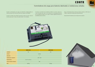 CONTR
                                                                     Controladores de carga para baterías destinadas a instalaciones aisladas



Nuestros controladores de carga son elementos indispensables en       Así mismo si la tensión de la batería es inferior a 21,6Vdc, abre el cir-   Estos controladores llevan 4 leds que indican desde un 25% hasta un
nuestro proceso de control de tensión de carga a las baterías.        cuito de salida para que no se produzca una descarga profunda               100% la carga de la batería permanentemente.
                                                                      en las baterías de gel en las cuales le inﬂuiría signiﬁcativamente la
Cuando la tensión de entrada de placas supera los 29,5V, abre el      durabilidad de las mismas.                                                  Especialmente diseñado para instalaciones aisladas.
circuito para que no haya una sobre tensión en la batería.




                                                  CONTR-2410C                                            CONTR-2420C

AMPERIOS                                               10A                                                    20A

VOLTIOS                                                                       24 VDC

CIRCUITOS                                                                        1

TEMPERATURA AMBIENTE                                                        -10ºC - 55ºC

DIMENSIONES                                      118 x 110 x 35 mm

VOLTAJE MÁXIMO TRABAJO                                                         36V

PESO                                                  0,39 kg                                                0,65 kg


                                                                                                                                                                                                                        117
 