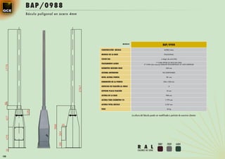 BAP/0988
      Báculo poligonal en acero 4mm




                                                               MODELO
                                                                                                             BAP/0988
                                      CONSTRUCCIÓN BÁCULO                                                     ACERO 4mm

                                      MODELO DE LA BASE                                                       POLIGONAL

                                      COLOR RAL                                                          a elegir de carta RAL

                                                                                                    1ª CAPA EPOXI 2C RICA EN CINZ
                                      TRATAMIENTO ACERO                               2ª CAPA (dos manos) ESMALTE POLIURETANO 2C ALTO ESPESOR

                                      DIÁMETRO MÁXIMO BASE                                                      360 mm

                                      SISTEMA ANTIRROBO                                                      NO DISPONIBLE

                                      NIVEL ALTURA PUERTA                                                       181 mm

                                      DIMENSIÓN DE LA PUERTA                                                 304 x 220 mm

                                      ORIFICIOS DE FIJACIÓN AL SUELO                                              4

                                      ESPESOR PLACA FIJACIÓN                                                    10 mm

                                      ALTURA DE LA BASE                                                         988 mm

                                      ALTURA TUBO DIÁMETRO 95                                                  1.779 mm

                                      ALTURA TOTAL BÁCULO                                                      2.767 mm

                                      PESO                                                                       45 kg



                                                                        La altura del báculo puede ser modificada a petición de nuestros clientes




                                                                                                      3007       7039        6404
                                                                              R A L
                                                                              COLORES DE SERIE

188
 