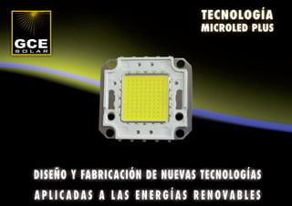 TECNOLOGÍA
                              MICROLED PLUS




DISEÑO Y FABRICACIÓN DE NUEVAS TECNOLOGÍAS
APLICADAS A L AS ENERGÍAS RENOVABLES
 