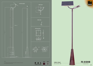 Farola base poligonal
                                                                                        Detalle soporte




                                                                                   Detalle anclaje




                                                                           Detalle soporte placa




                                                                                                                                                     FS-0300
NOTA:
                                                                                                          3007   7039
Las medidas de la altura del báculo pueden cambiar en función de
las necesidades de cada caso.                                              R A L                                        FAROLA SOLAR
                                                                                                                        30w a 60w / 24Vdc / 5.500k    Tecnología micr oled
                                                                           COLORES DE SERIE
                                                                                                                                                                             33
 