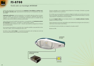 FS-0700
                    Farola solar con tecnología MICROLED


     Farola solar destinada a la iluminación de exteriores, vías públicas, caminos rura-   Todos los detalles como medidas para la ﬁjación en hormigón. También se puede
     les, parques naturales, etc. Especialmente diseñada por su temperatura de color       realizar mediante tacos químicos.
     de 5.500K.
                                                                                           En la tabla que acompañamos podemos elegir el modelo en función de las horas
     Totalmente autónoma, de fácil instalación, en el diseño del báculo lleva incorpo-     que se necesiten de reserva, aumentando así tanto el panel fotovoltaico como la
     rado las baterías así como el controlador y el oportuno cableado de positivo y        capacidad en amperios/hora de las baterías.
     negativo con cable especial y los terminales necesarios para la conexión de las
     baterías (opcional el sistema antirrobo patentado).                                   Se puede elegir la altura que se desee estando como medida estándar 4 metros,
                                                                                           desde la luminaria al suelo.
     Todo el báculo es en fundición de aluminio y va equipado con luminaria de alumi-
     nio inyectado que incluye 1 microled y un arrancador a 24Vdc.                         Indicar siempre la situación geográﬁca para determinar el ángulo de inclinación y
     El controlador que incorpora es de 1 circuito que podemos programar el tiempo         orientación del módulo fotovoltaico.
     de funcionamiento.
                                                                                           La inclinación de la luminaria con respecto al suelo es de 8º.
     En el módulo fotovoltaicos va previsto de un soporte metálico que permite la rota-
     ción de 0 a 360º, como la translación de 0 a 75º.                                     Eﬁciencia 92%.

     Se fabrica bajo el ral a elegir y va prevista de esquema de montaje así como las
     instrucciones básicas para el buen funcionamiento.



                                                                                                                LUMINARIA
                                                                                                                GC-MINI




                                                           ARRANCADOR PARA
                                                           MICROLED




                                                                                                            MICROLED


60
 