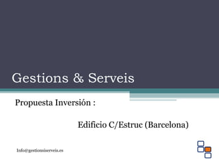 Gestions & Serveis
Propuesta Inversión :
Edificio C/Estruc (Barcelona)
Info@gestionsiserveis.es
 