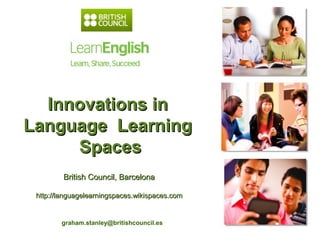 Innovations in
Language Learning
     Spaces
         British Council, Barcelona

 http://languagelearningspaces.wikispaces.com


        graham.stanley@britishcouncil.es
 