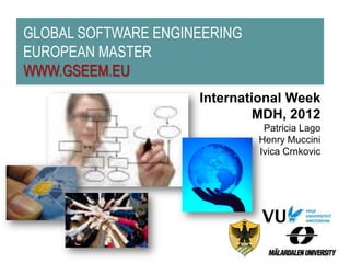 GLOBAL SOFTWARE ENGINEERING
EUROPEAN MASTER
WWW.GSEEM.EU
                     International Week
                              MDH, 2012
                               Patricia Lago
                              Henry Muccini
                              Ivica Crnkovic
 