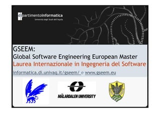 Università degli Studi dell’Aquila




GSEEM:
Global Software Engineering European Master
Laurea Internazionale in Ingegneria del Software
informatica.di.univaq.it/gseem/ e www.gseem.eu
 