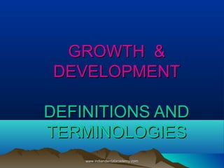 GROWTH &
DEVELOPMENT
DEFINITIONS AND
TERMINOLOGIES
www.indiandentalacademy.com

 