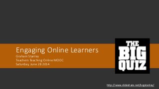 Engaging Online Learners
Graham Stanley
Teachers Teaching Online MOOC
Saturday, June 28 2014
http://www.slideshare.net/bcgstanley/
 