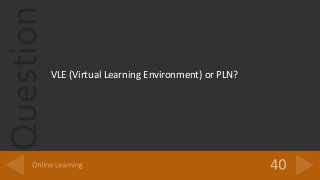 Question
VLE (Virtual Learning Environment) or PLN?
 