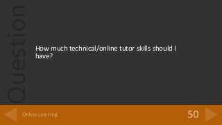 Question
How much technical/online tutor skills should I
have?
 