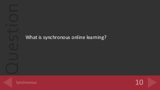Question
What is synchronous online learning?
 