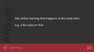 Answer
Any online learning that happens at the same time
e.g. a live class or chat
 