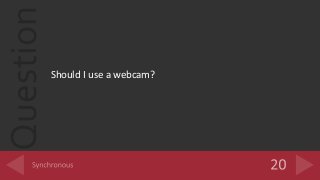 Question
Should I use a webcam?
 