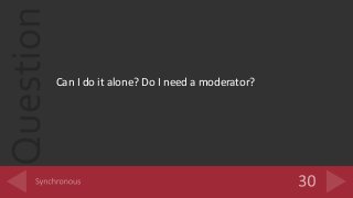 Question
Can I do it alone? Do I need a moderator?
 