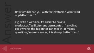 AnswerHow familiar are you with the platform? What kind
of platform is it?
e.g. with a webinar, it’s easier to have a
moderator/facilitator and a presenter. If anything
goes wrong, the facilitator can step in; it makes
questions/answers easier; 2 is always better than 1
 